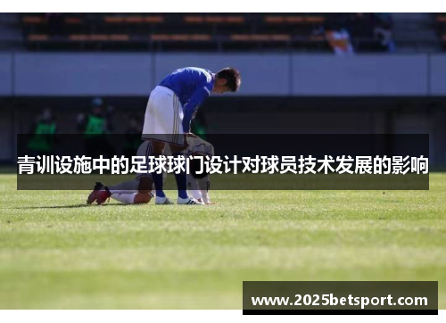 青训设施中的足球球门设计对球员技术发展的影响